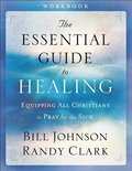 The Essential Guide to Healing Workbook  Equipping All Christians to Pray for the Sick