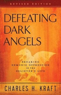 Defeating Dark Angels  Breaking Demonic Oppression in the Believer`s Life