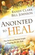 Anointed to Heal  True Stories and Practical Insight for Praying for the Sick