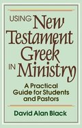 Using New Testament Greek in Ministry - A Practical Guide for Students and Pastors