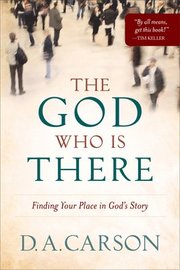 The God Who Is There Finding Your Place in God`s Story