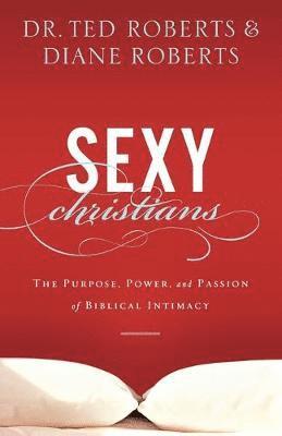 Dr. Ted Roberts, Diane Roberts - Sexy Christians – The Purpose, Power, and Passion of Biblical Intimacy, Häftad