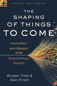 The Shaping of Things to Come  Innovation and Mission for the 21stCentury Church