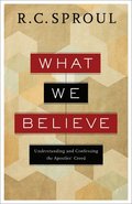 What We Believe - Understanding and Confessing the Apostles` Creed