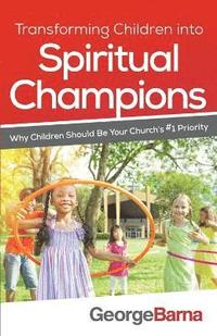 Transforming Children into Spiritual Champions - Why Children Should Be Your Church`s #1 Priority