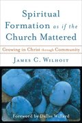 Spiritual Formation as if the Church Mattered - Growing in Christ through Community