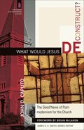 What Would Jesus Deconstruct? - The Good News of Postmodernism for the Church