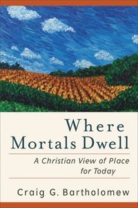 Where Mortals Dwell  A Christian View of Place for Today