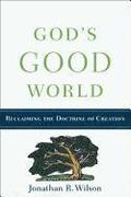 God`s Good World - Reclaiming The Doctrine Of Creation