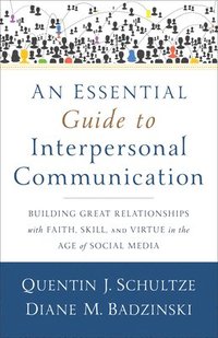 An Essential Guide to Interpersonal Communicatio  Building Great Relationships with Faith, Skill, and Virtue in the Age of Social Media