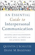 An Essential Guide to Interpersonal Communicatio - Building Great Relationships with Faith, Skill, and Virtue in the Age of Social Media