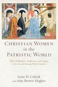 Christian Women in the Patristic World  Their Influence, Authority, and Legacy in the Second through Fifth Centuries