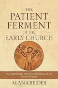 The Patient Ferment of the Early Church  The Improbable Rise of Christianity in the Roman Empire