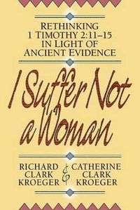 I Suffer Not a Woman - Rethinking I Timothy 2:11-15 in Light of Ancient Evidence