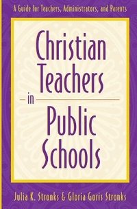 Christian Teachers in Public Schools  A Guide for Teachers, Administrators, and Parents