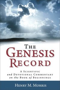 The Genesis Record  A Scientific and Devotional Commentary on the Book of Beginnings