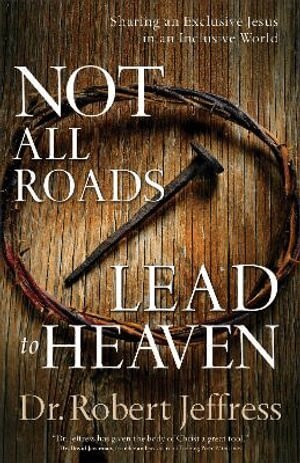 Dr. Robert Jeffress - Not All Roads Lead to Heaven – Sharing an Exclusive Jesus in an Inclusive World, Häftad
