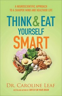 Think and Eat Yourself Smart  A Neuroscientific Approach to a Sharper Mind and Healthier Life