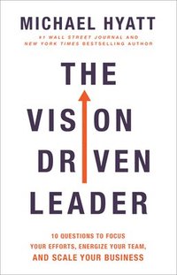 The Vision Driven Leader - 10 Questions to Focus Your Efforts, Energize Your Team, and Scale Your Business