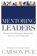 Mentoring Leaders  Wisdom for Developing Character, Calling, and Competency