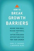 How to Break Growth Barriers  Revise Your Role, Release Your People, and Capture Overlooked Opportunities for Your Church