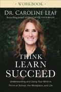 Think, Learn, Succeed Workbook  Understanding and Using Your Mind to Thrive at School, the Workplace, and Life