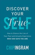 Discover Your True Self  How to Silence the Lies of Your Past and Actually Experience Who God Says You Are