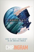 I Choose Peace  How to Quiet Your Heart in an Anxious World