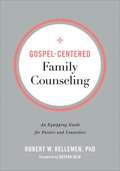 Gospel-Centered Family Counseling - An Equipping Guide for Pastors and Counselors