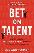 Bet on Talent  How to Create a Remarkable Culture That Wins the Hearts of Customers