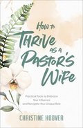 How to Thrive as a Pastor`s Wife  Practical Tools to Embrace Your Influence and Navigate Your Unique Role