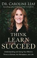 Think, Learn, Succeed - Understanding and Using Your Mind to Thrive at School, the Workplace, and Life