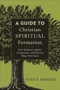 Guide to Christian Spiritual Formation - How Scripture, Spirit, Community, and Mission Shape Our Souls