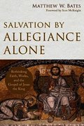 Salvation by Allegiance Alone - Rethinking Faith, Works, and the Gospel of Jesus the King
