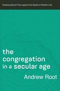 The Congregation in a Secular Age - Keeping Sacred Time against the Speed of Modern Life