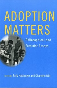 Adoption Matters: Philosophical and Feminist Essays