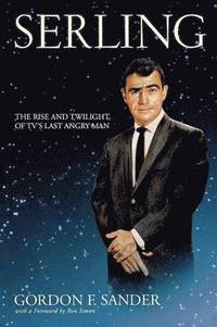 Serling - The Rise and Twilight of TV`s Last Angry Man