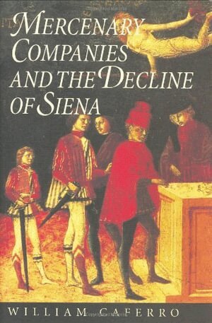 Mercenary Companies and the Decline of Siena by William Caferro