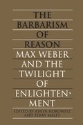The Barbarism of Reason: Max Weber and the Twilight of Enlightenment