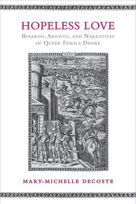 Mary-Michelle DeCoste - Hopeless Love: Boiardo, Ariosto, and Narratives of Queer Female Desire, Inbunden