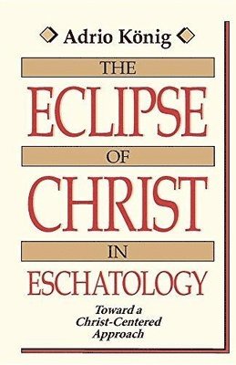 A. Konig - The Eclipse of Christ in Eschatology, Häftad