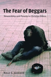 The Fear of Beggars: Stewardship and Poverty in Christian Ethics