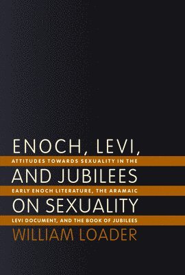 William Loader - Enoch, Levi, and Jubilees on Sexuality: Attitudes Towards Sexuality in the Early Enoch Literature, the Aramaic Levi Document, and the Book of Jubilees, Häftad