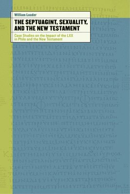 William Loader - The Septuagint, Sexuality, and the New Testament: Case Studies on the Impact of the LXX in Philo and the New Testament, Häftad