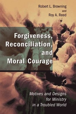 Robert L. Browning, Roy A. Reed - Forgiveness, Reconciliation, and Moral Courage: Motives and Designs for Ministry in a Troubled World, Häftad
