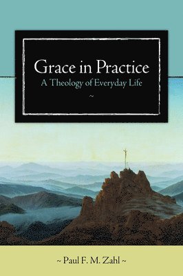 Paul F. M. Zahl - Grace in Practice: A Theology of Everyday Life, Häftad