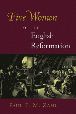 Paul F. M. Zahl - Five Women of the English Reformation, Häftad