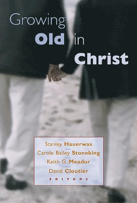 Stanley Hauerwas, Carol Bailey Stoneking, Stanley Hauerwas, Keith G. Meador, David Cloutier - Growing Old in Christ, Häftad