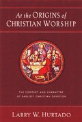 At the Origins of Christian Worship: The Context and Character of Earliest Christian Devotion