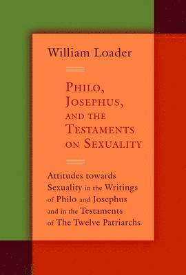 William Loader - Philo, Josephus, and the Testaments on Sexuality: Attitudes Towards Sexuality in the Writings of Philo and Josephus and in the Testaments of the Twelv, Häftad